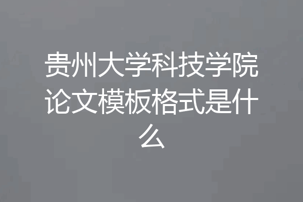 贵州大学科技学院论文模板格式是什么