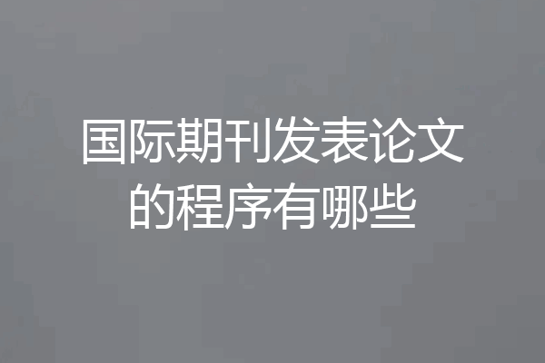 国际期刊发表论文的程序有哪些