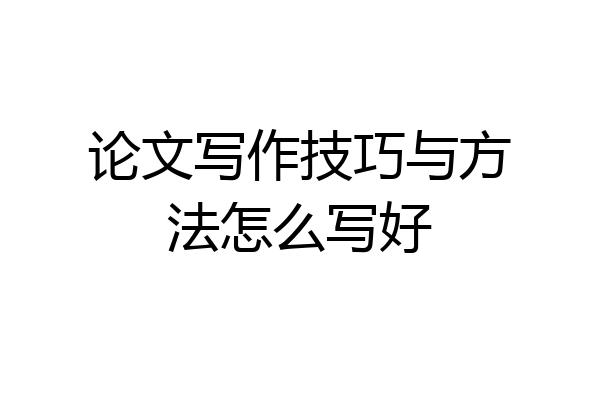 论文写作技巧与方法怎么写好