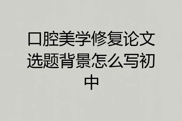 口腔美学修复论文选题背景怎么写初中