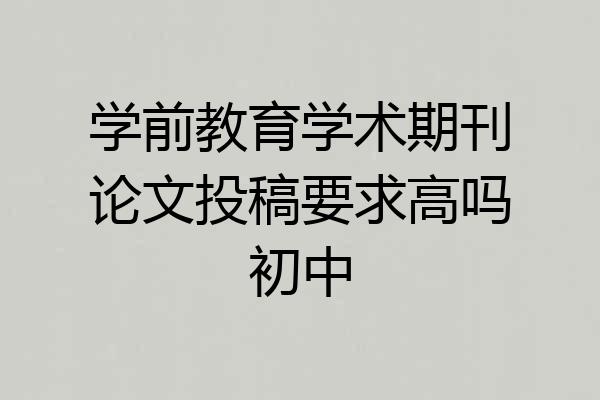 学前教育学术期刊论文投稿要求高吗初中