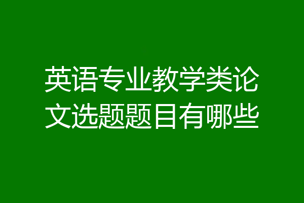 英语专业教学类论文选题题目有哪些