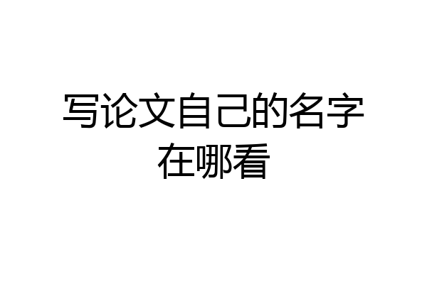 写论文自己的名字在哪看