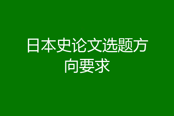 日本史论文选题方向要求