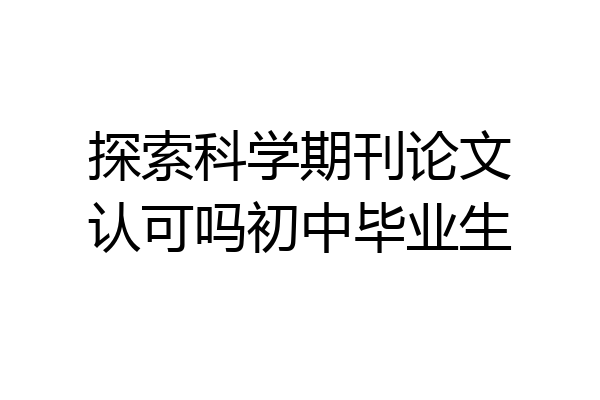 探索科学期刊论文认可吗初中毕业生