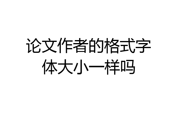 论文作者的格式字体大小一样吗
