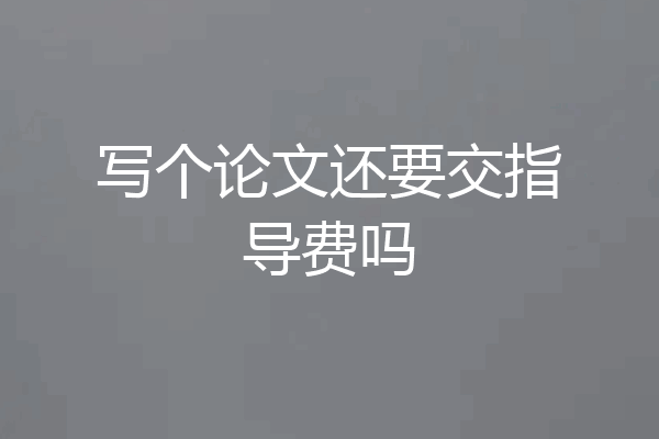 写个论文还要交指导费吗