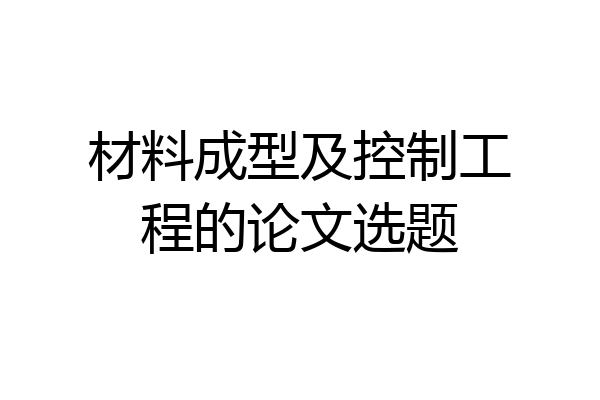 材料成型及控制工程的论文选题