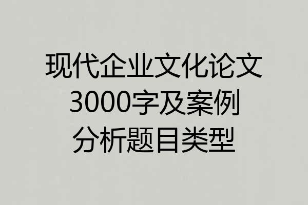 现代企业文化论文3000字及案例分析题目类型