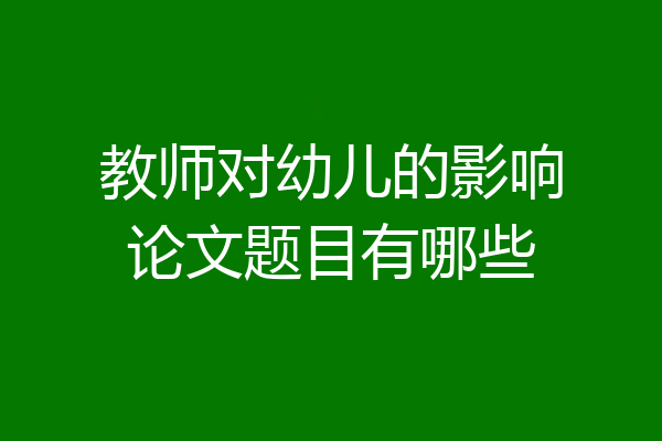 教师对幼儿的影响论文题目有哪些