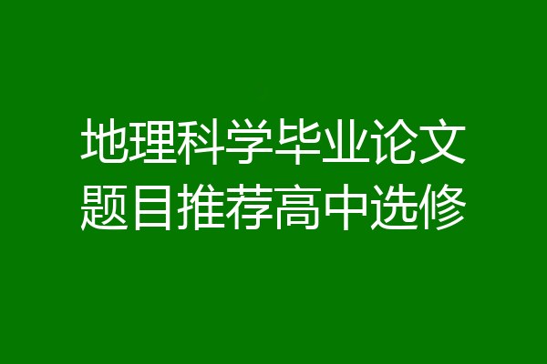 地理科学毕业论文题目推荐高中选修