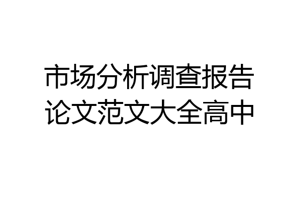 市场分析调查报告论文范文大全高中