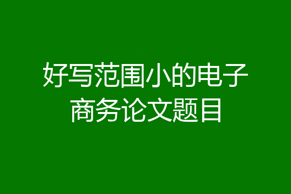 好写范围小的电子商务论文题目