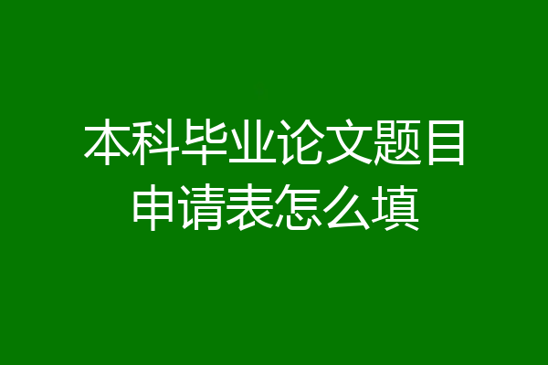 本科毕业论文题目申请表怎么填