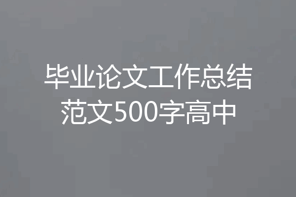 毕业论文工作总结范文500字高中