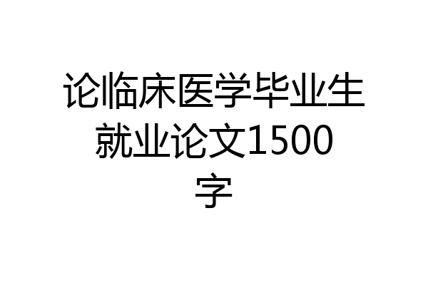 论临床医学毕业生就业论文1500字