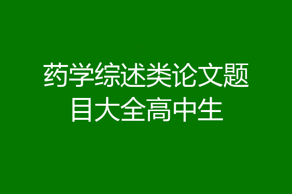 药学综述类论文题目大全高中生