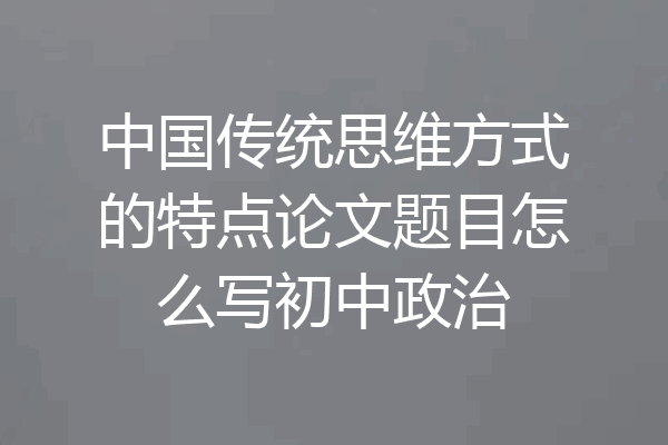 中国传统思维方式的特点论文题目怎么写初中政治
