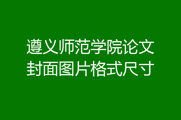遵义师范学院论文封面图片格式尺寸