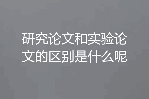 研究论文和实验论文的区别是什么呢