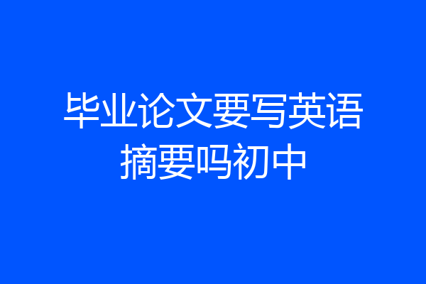 毕业论文要写英语摘要吗初中