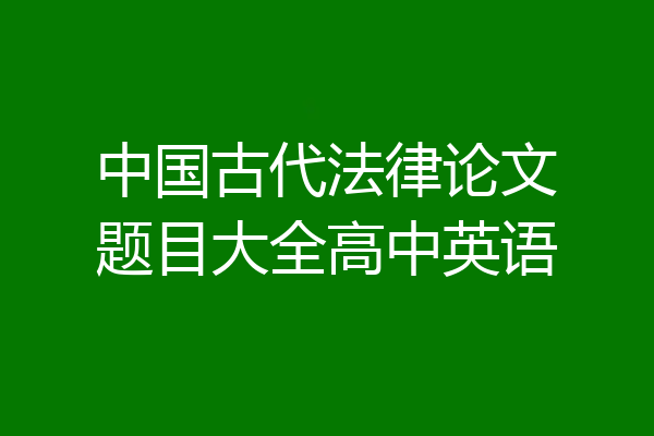 中国古代法律论文题目大全高中英语