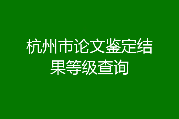 杭州市论文鉴定结果等级查询