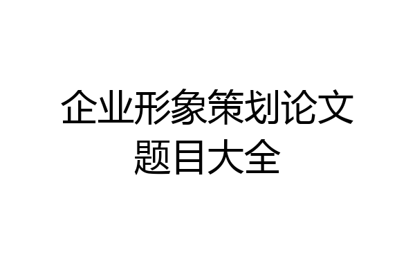 企业形象策划论文题目大全