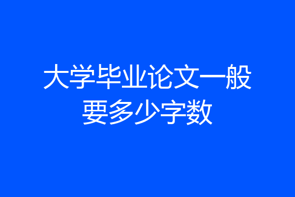 大学毕业论文一般要多少字数
