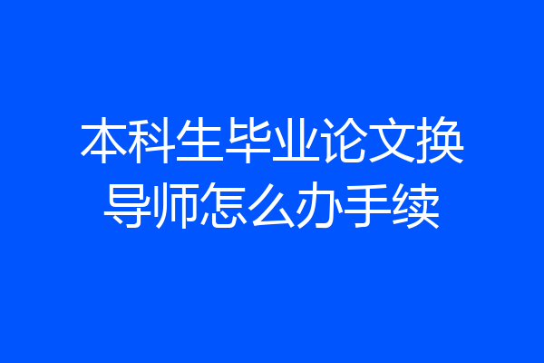 本科生毕业论文换导师怎么办手续