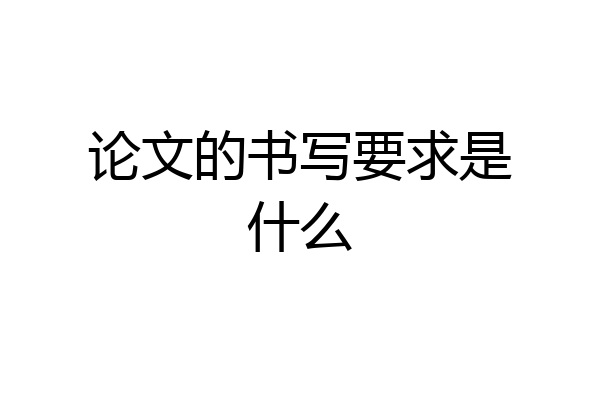 论文的书写要求是什么