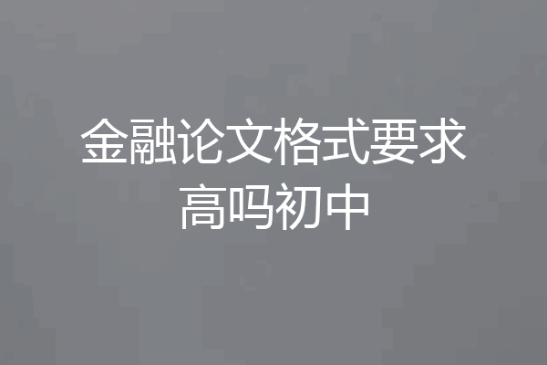 金融论文格式要求高吗初中