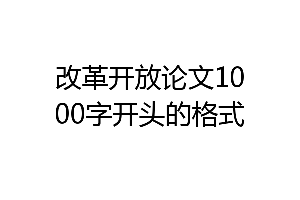 改革开放论文1000字开头的格式