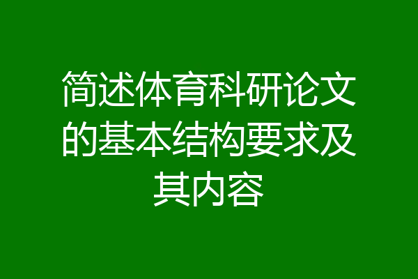 简述体育科研论文的基本结构要求及其内容