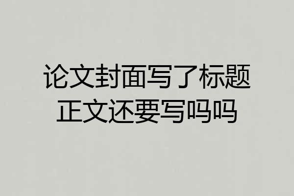 论文封面写了标题正文还要写吗吗