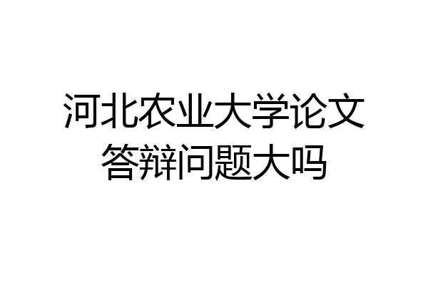 河北农业大学论文答辩问题大吗