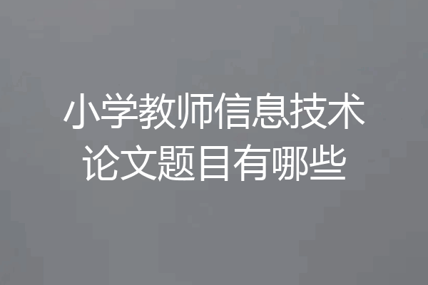 小学教师信息技术论文题目有哪些