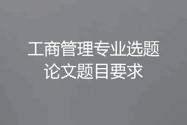 工商管理专业选题论文题目要求