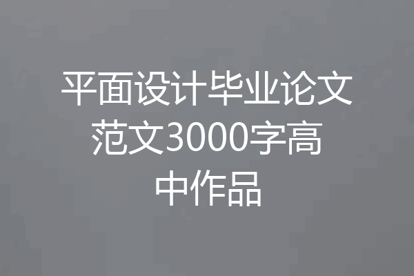 平面设计毕业论文范文3000字高中作品