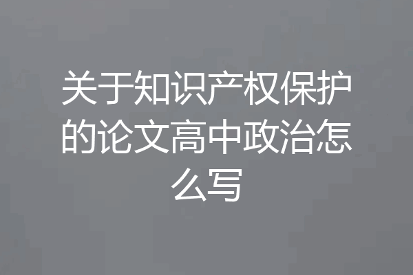 关于知识产权保护的论文高中政治怎么写