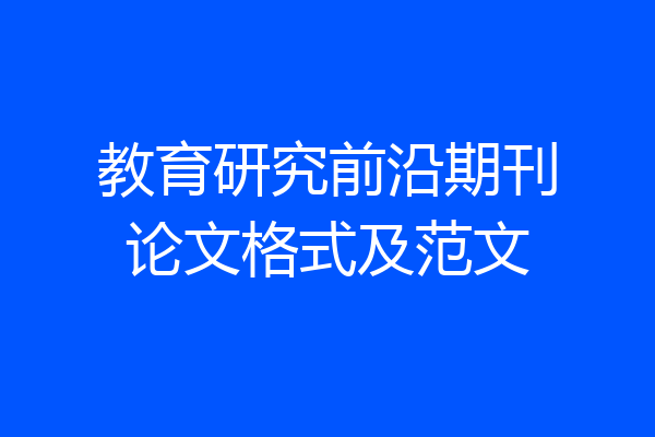 教育研究前沿期刊论文格式及范文