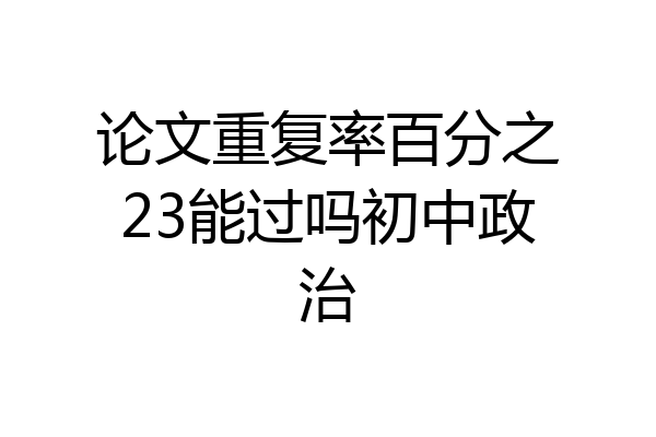 论文重复率百分之23能过吗初中政治