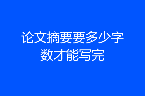 论文摘要要多少字数才能写完