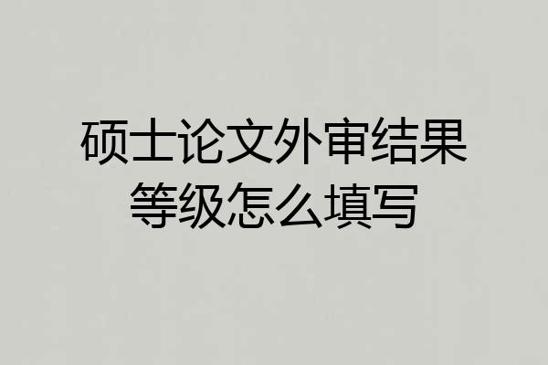 硕士论文外审结果等级怎么填写