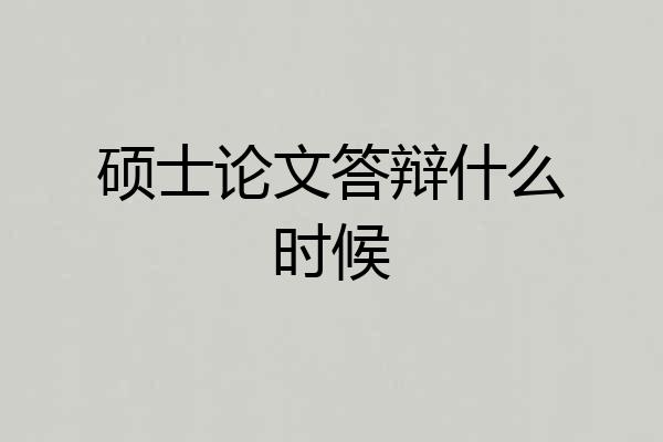 硕士论文答辩什么时候