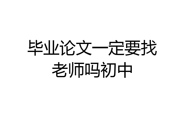 毕业论文一定要找老师吗初中