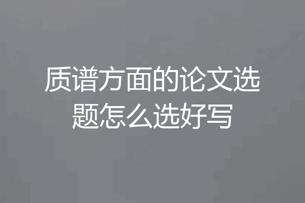 质谱方面的论文选题怎么选好写