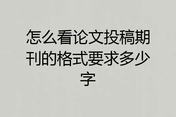 怎么看论文投稿期刊的格式要求多少字