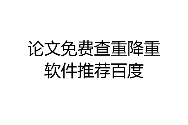 论文免费查重降重软件推荐百度
