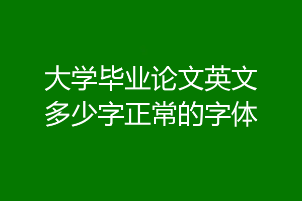 大学毕业论文英文多少字正常的字体